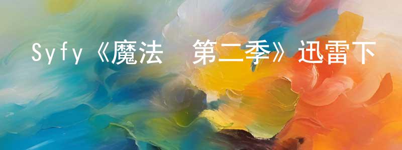 陳善仁發布Syfy《魔法師第二季》迅雷下載/在線觀看/百度云-魔幻/科幻-美劇天堂